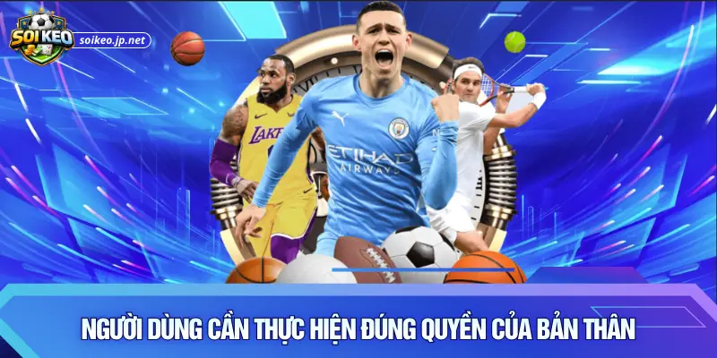 Người dùng cần thực hiện đúng quyền của bản thân