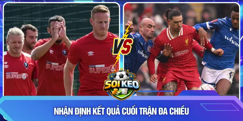 Nhận định kết quả cuối trận đa chiều