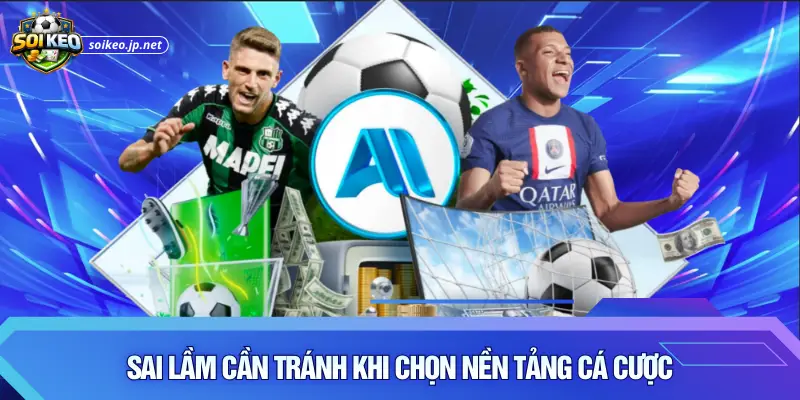 Sai lầm cần tránh khi chọn nền tảng cá cược