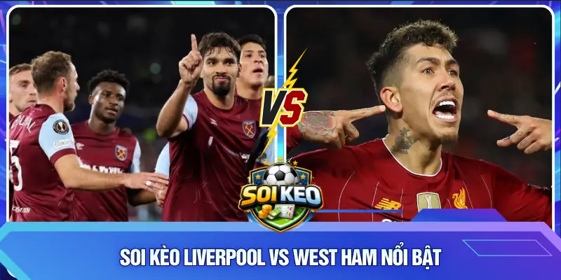Soi Kèo Liverpool vs West Ham nổi bật