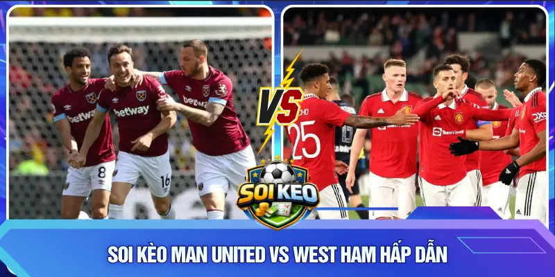 Soi Kèo Man United vs West Ham hấp dẫn
