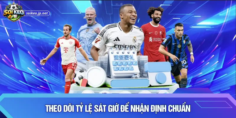 Theo dõi tỷ lệ sát giờ để nhận định chuẩn